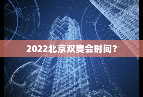 2022北京双奥会时间？