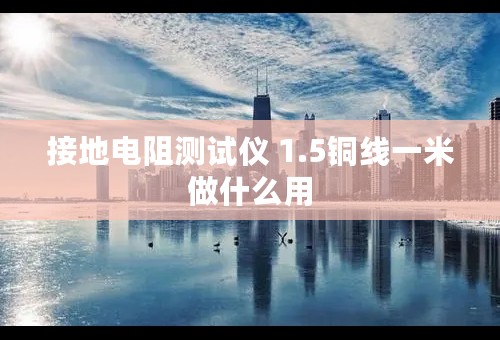 接地电阻测试仪 1.5铜线一米做什么用