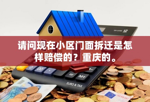 请问现在小区门面拆迁是怎样赔偿的？重庆的。