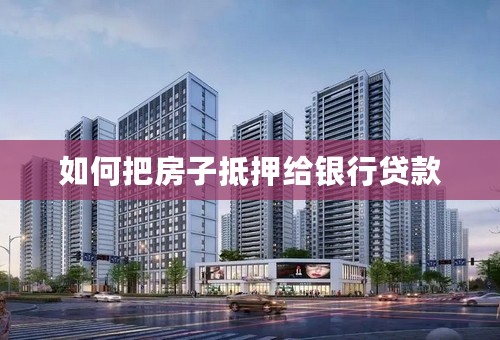 如何把房子抵押给银行贷款