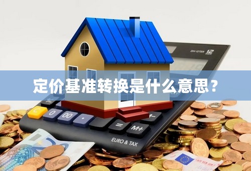 定价基准转换是什么意思？