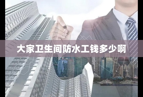 大家卫生间防水工钱多少啊