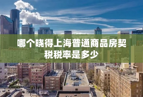 哪个晓得上海普通商品房契税税率是多少