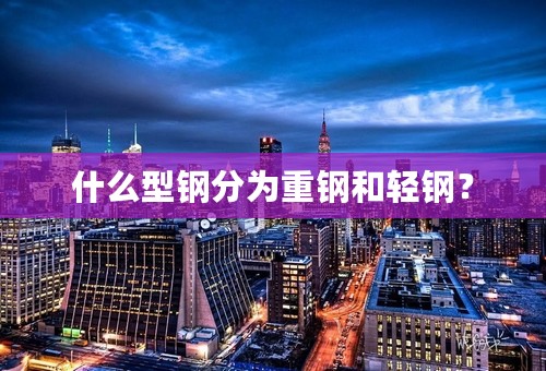 什么型钢分为重钢和轻钢？