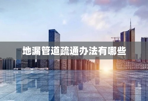 地漏管道疏通办法有哪些