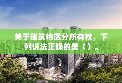 关于建筑物区分所有权，下列说法正确的是（）。