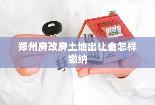 郑州房改房土地出让金怎样缴纳