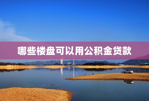 哪些楼盘可以用公积金贷款