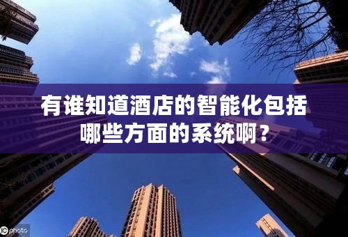 有谁知道酒店的智能化包括哪些方面的系统啊？