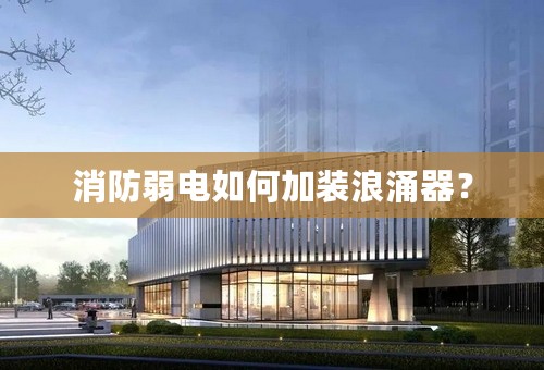 消防弱电如何加装浪涌器？