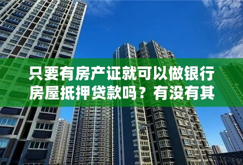 只要有房产证就可以做银行房屋抵押贷款吗？有没有其他要求