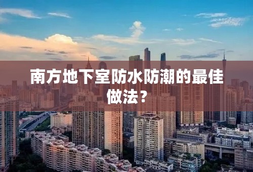 南方地下室防水防潮的最佳做法？