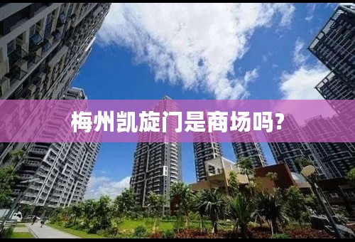 梅州凯旋门是商场吗?