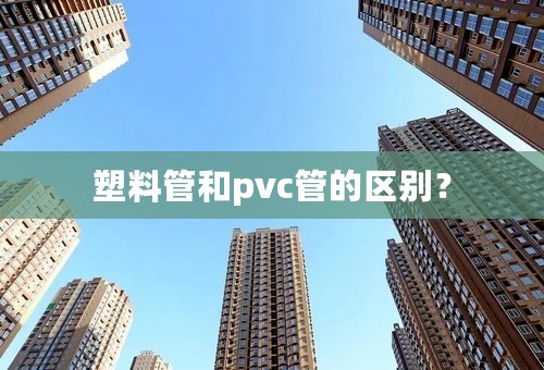 塑料管和pvc管的区别？