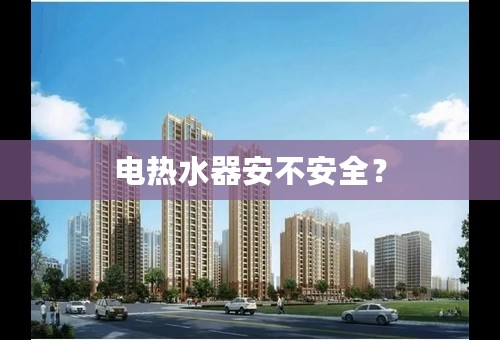 电热水器安不安全？