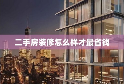 二手房装修怎么样才最省钱