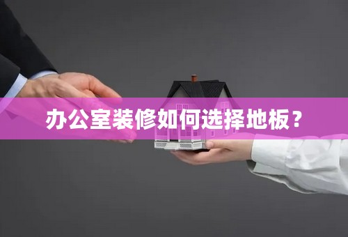 办公室装修如何选择地板？