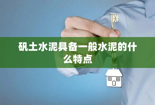 矾土水泥具备一般水泥的什么特点