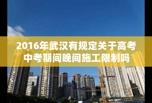 2016年武汉有规定关于高考中考期间晚间施工限制吗