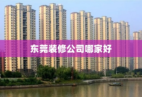 东莞装修公司哪家好