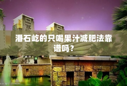 潘石屹的只喝果汁减肥法靠谱吗？