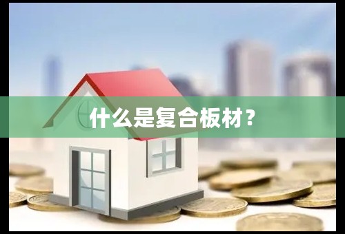 什么是复合板材？