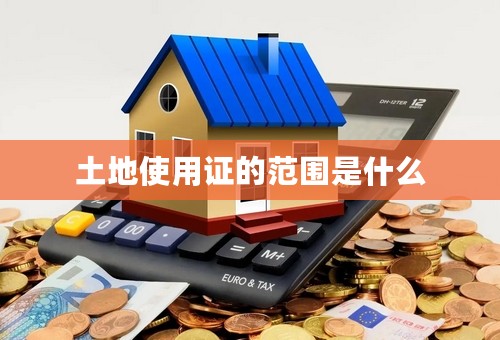 土地使用证的范围是什么
