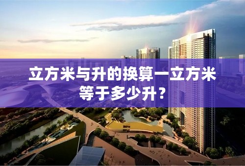 立方米与升的换算一立方米等于多少升？