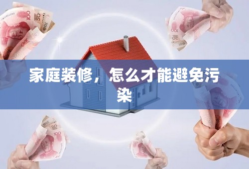 家庭装修，怎么才能避免污染