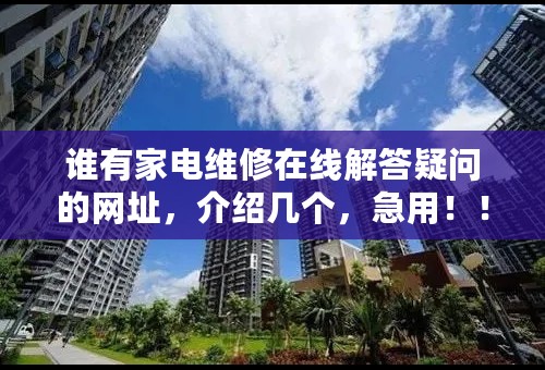 谁有家电维修在线解答疑问的网址，介绍几个，急用！！！！！