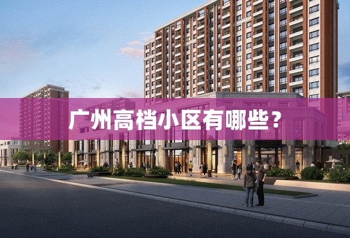 广州高档小区有哪些？