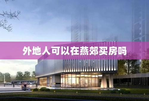 外地人可以在燕郊买房吗