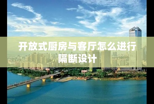 开放式厨房与客厅怎么进行隔断设计