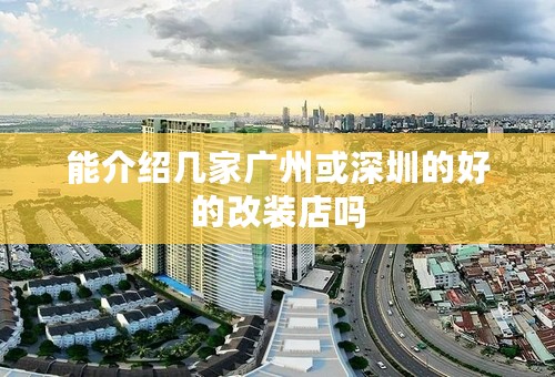 能介绍几家广州或深圳的好的改装店吗
