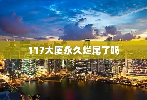 117大厦永久烂尾了吗