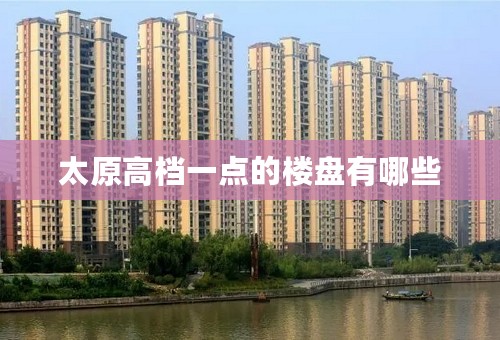 太原高档一点的楼盘有哪些