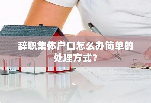 辞职集体户口怎么办简单的处理方式？