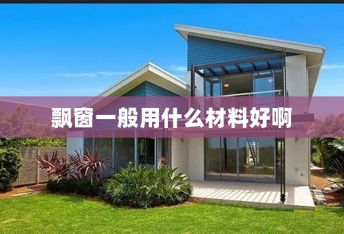飘窗一般用什么材料好啊