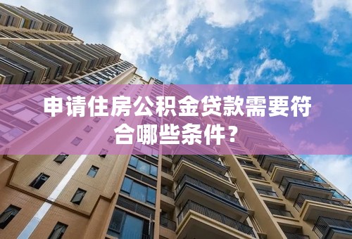 申请住房公积金贷款需要符合哪些条件？