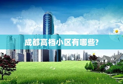 成都高档小区有哪些?
