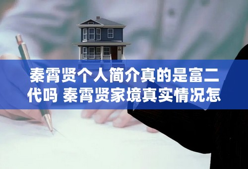 秦霄贤个人简介真的是富二代吗 秦霄贤家境真实情况怎么样