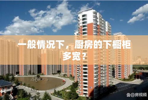 一般情况下，厨房的下橱柜多宽？