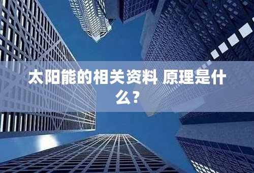 太阳能的相关资料 原理是什么？