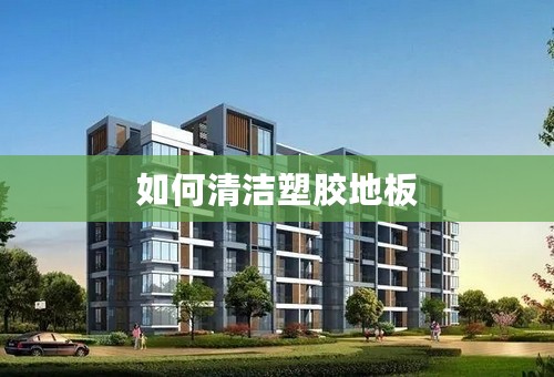如何清洁塑胶地板