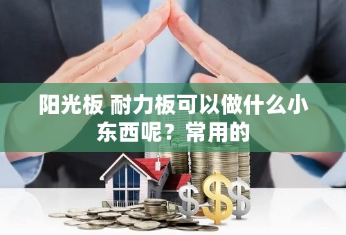 阳光板 耐力板可以做什么小东西呢？常用的