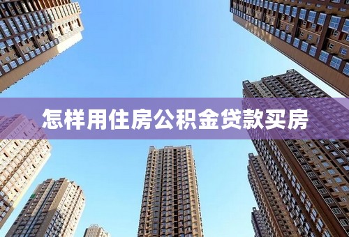怎样用住房公积金贷款买房