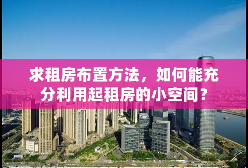 求租房布置方法，如何能充分利用起租房的小空间？