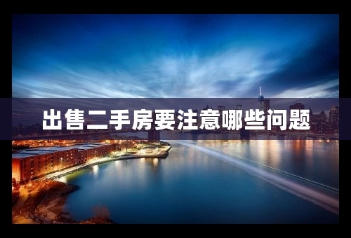 出售二手房要注意哪些问题