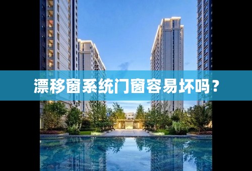 漂移窗系统门窗容易坏吗？
