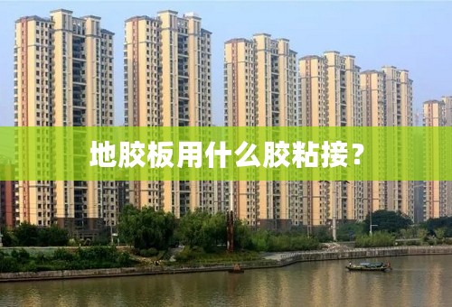 地胶板用什么胶粘接？